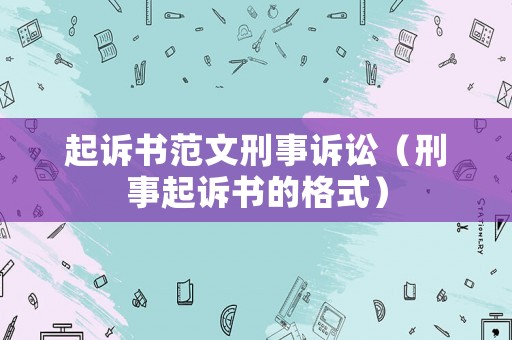 起訴書范文刑事訴訟（刑事起訴書的格式）