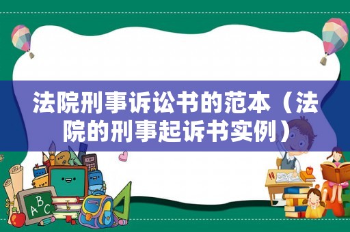 法院刑事訴訟書的范本（法院的刑事起訴書實(shí)例）