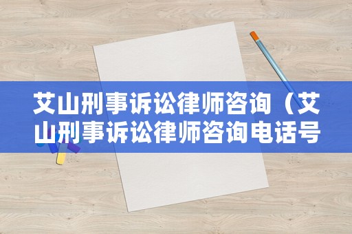 艾山刑事訴訟律師咨詢（艾山刑事訴訟律師咨詢電話號碼）