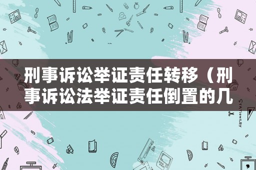 刑事訴訟舉證責任轉移（刑事訴訟法舉證責任倒置的幾種情形）