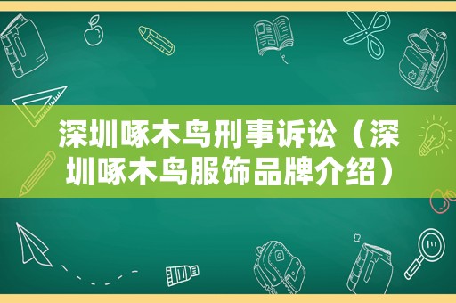 深圳啄木鳥刑事訴訟（深圳啄木鳥服飾品牌介紹）