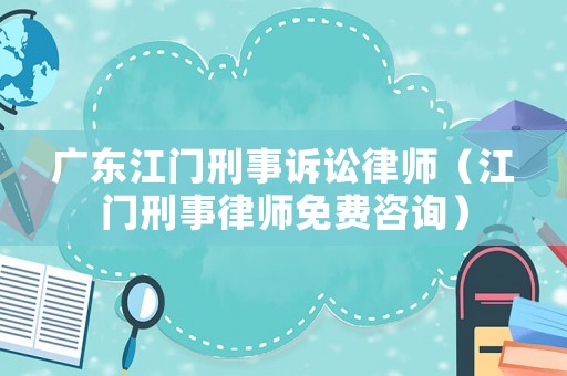 廣東江門刑事訴訟律師（江門刑事律師免費咨詢）