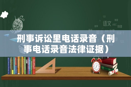 刑事訴訟里電話錄音（刑事電話錄音法律證據）