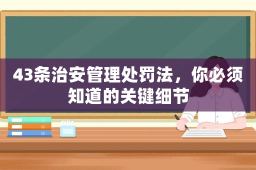 43條治安管理處罰法，你必須知道的關鍵細節