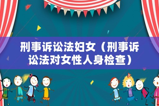 刑事訴訟法婦女（刑事訴訟法對(duì)女性人身檢查）