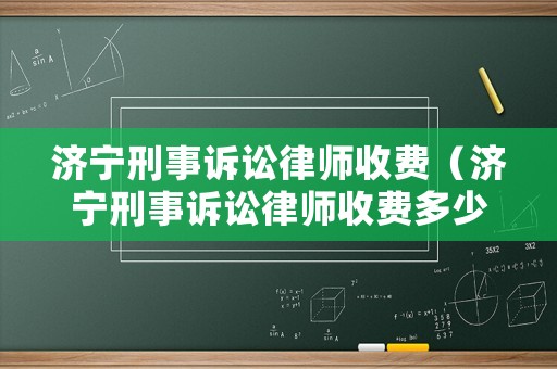濟寧刑事訴訟律師收費（濟寧刑事訴訟律師收費多少）