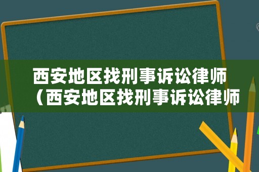 西安地區找刑事訴訟律師（西安地區找刑事訴訟律師怎么收費）