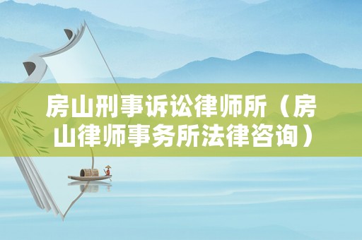 房山刑事訴訟律師所（房山律師事務所法律咨詢）
