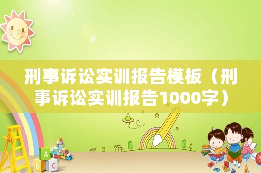 刑事訴訟實訓報告模板（刑事訴訟實訓報告1000字）
