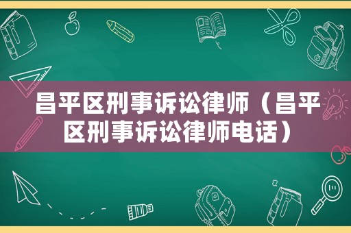 昌平區刑事訴訟律師（昌平區刑事訴訟律師電話）