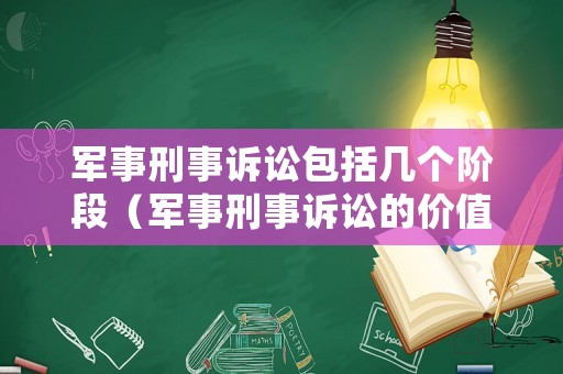 軍事刑事訴訟包括幾個(gè)階段（軍事刑事訴訟的價(jià)值包括）