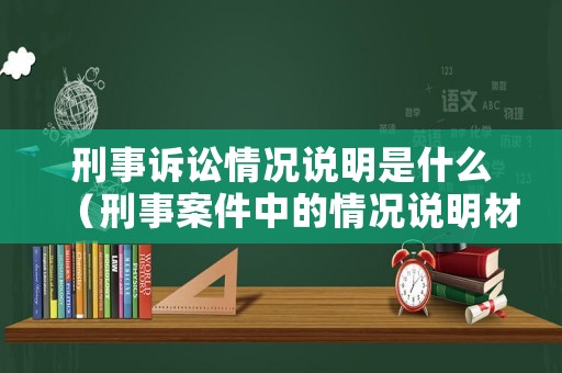 刑事訴訟情況說明是什么（刑事案件中的情況說明材料是什么）