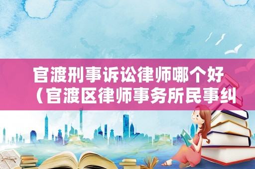 官渡刑事訴訟律師哪個好（官渡區(qū)律師事務所民事糾紛）