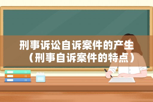 刑事訴訟自訴案件的產生（刑事自訴案件的特點）