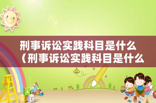 刑事訴訟實踐科目是什么（刑事訴訟實踐科目是什么內容）