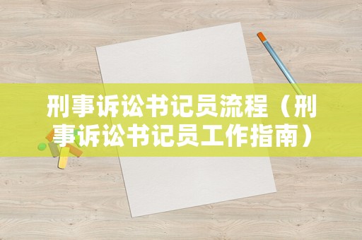 刑事訴訟書(shū)記員流程（刑事訴訟書(shū)記員工作指南）