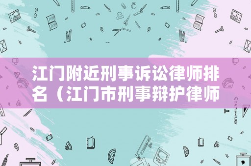 江門附近刑事訴訟律師排名（江門市刑事辯護律師出名）
