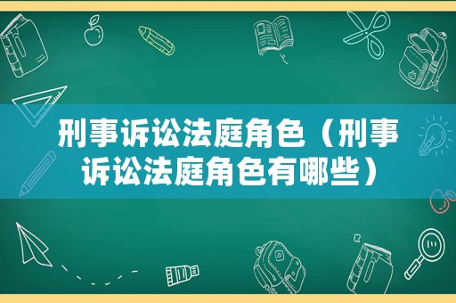 刑事訴訟法庭角色（刑事訴訟法庭角色有哪些）