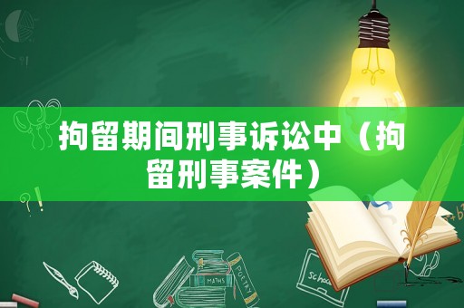 拘留期間刑事訴訟中（拘留刑事案件）