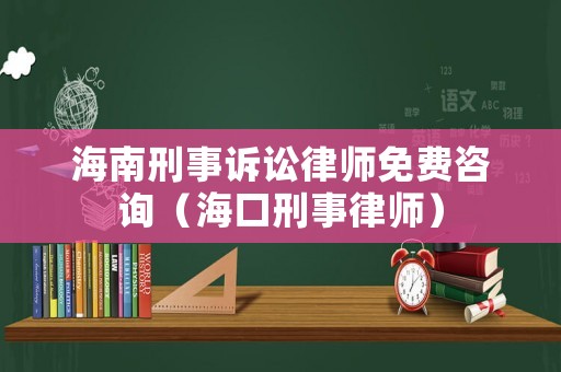 海南刑事訴訟律師免費咨詢（海口刑事律師）