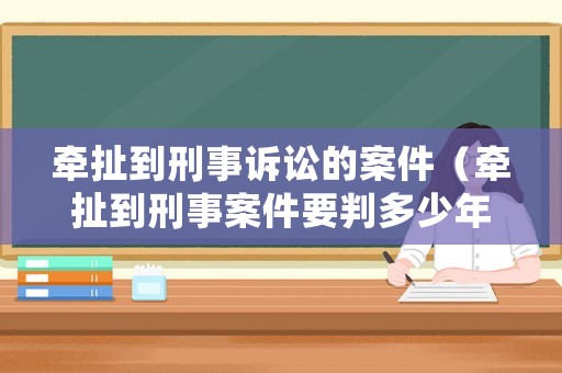 牽扯到刑事訴訟的案件（牽扯到刑事案件要判多少年）