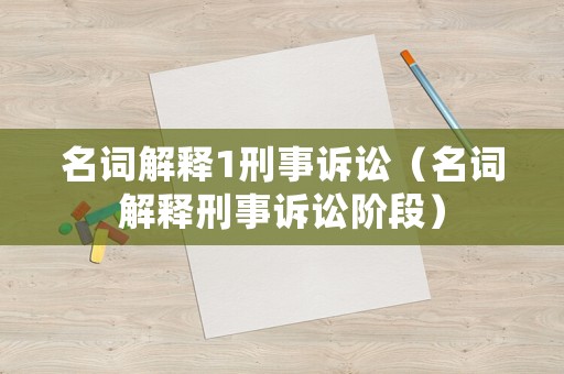 名詞解釋1刑事訴訟（名詞解釋刑事訴訟階段）