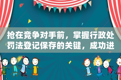 搶在競爭對手前，掌握行政處罰法登記保存的關鍵，成功進入一線互聯網公司