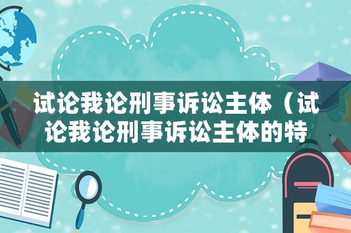 試論我論刑事訴訟主體（試論我論刑事訴訟主體的特點）