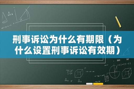 刑事訴訟為什么有期限（為什么設(shè)置刑事訴訟有效期）