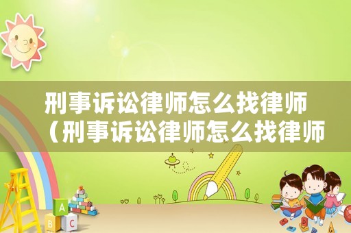 刑事訴訟律師怎么找律師（刑事訴訟律師怎么找律師咨詢）