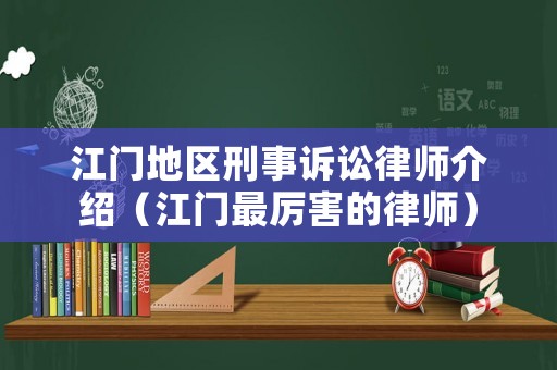 江門地區(qū)刑事訴訟律師介紹（江門最厲害的律師）