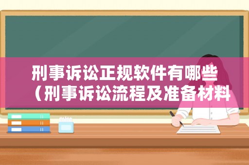 刑事訴訟正規軟件有哪些（刑事訴訟流程及準備材料）