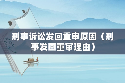 刑事訴訟發回重審原因（刑事發回重審理由）
