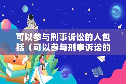 可以參與刑事訴訟的人包括（可以參與刑事訴訟的人包括）