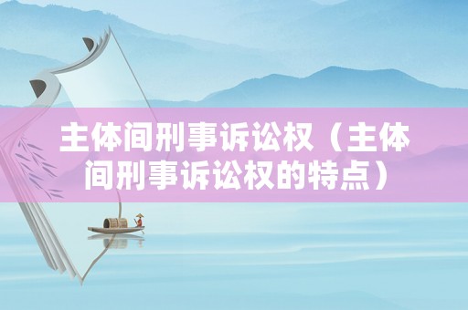 主體間刑事訴訟權(quán)（主體間刑事訴訟權(quán)的特點）