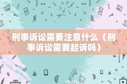 刑事訴訟需要注意什么（刑事訴訟需要起訴嗎）