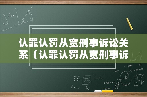 認罪認罰從寬刑事訴訟關系（認罪認罰從寬刑事訴訟關系怎么寫）