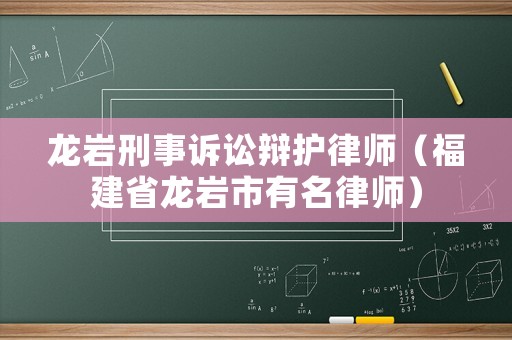 龍巖刑事訴訟辯護律師（福建省龍巖市有名律師）