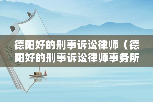 德陽好的刑事訴訟律師（德陽好的刑事訴訟律師事務所）