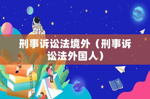 刑事訴訟法境外（刑事訴訟法外國人）