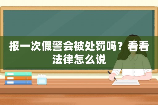 報(bào)一次假警會(huì)被處罰嗎？看看法律怎么說
