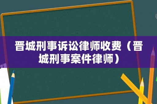 晉城刑事訴訟律師收費（晉城刑事案件律師）