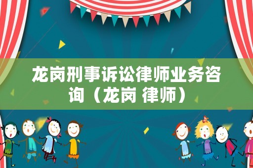 龍崗刑事訴訟律師業務咨詢（龍崗 律師）