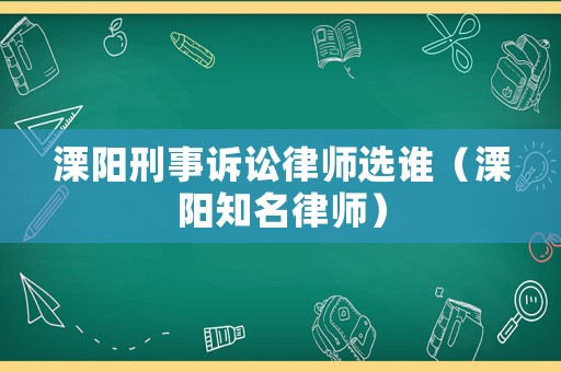 溧陽刑事訴訟律師選誰（溧陽知名律師）
