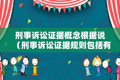 刑事訴訟證據(jù)概念根據(jù)說（刑事訴訟證據(jù)規(guī)則包括有什么）