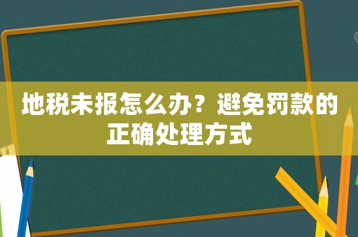 地稅未報(bào)怎么辦？避免罰款的正確處理方式