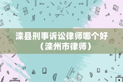 灤縣刑事訴訟律師哪個好（灤州市律師）