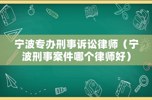 寧波專辦刑事訴訟律師（寧波刑事案件哪個律師好）