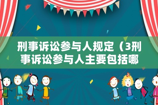 刑事訴訟參與人規(guī)定（3刑事訴訟參與人主要包括哪些?）