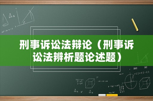 刑事訴訟法辯論（刑事訴訟法辨析題論述題）
